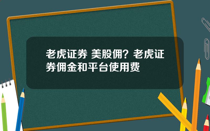 老虎证券 美股佣？老虎证券佣金和平台使用费